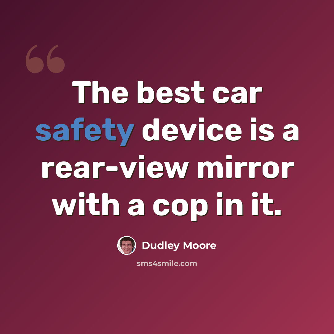 “The best car safety device is a rear-view mirror with a cop in it.” quote by Dudley Moore
