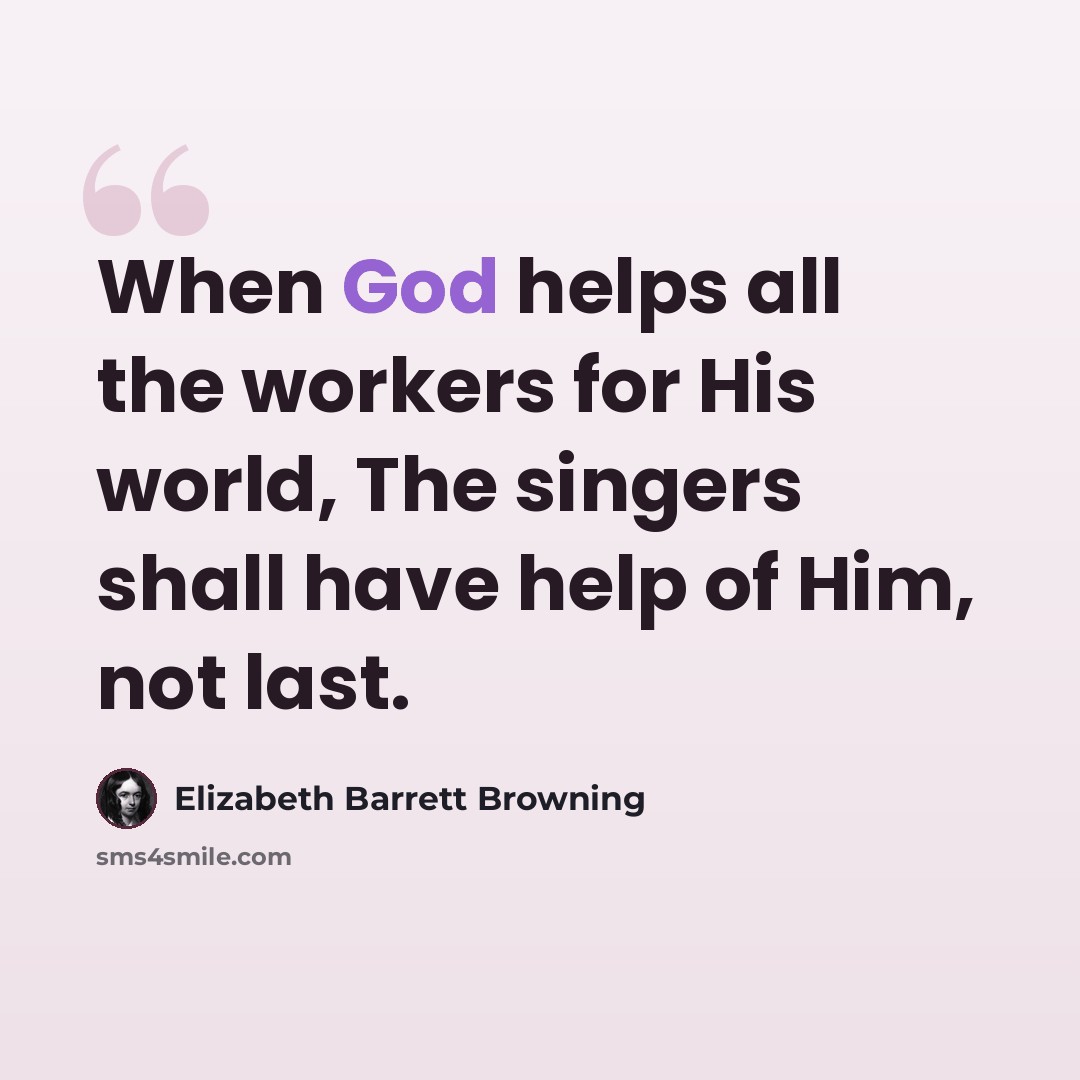 “When God helps all the workers for His world, The singers shall have help of Him, not last.” quote by Elizabeth Barrett Browning