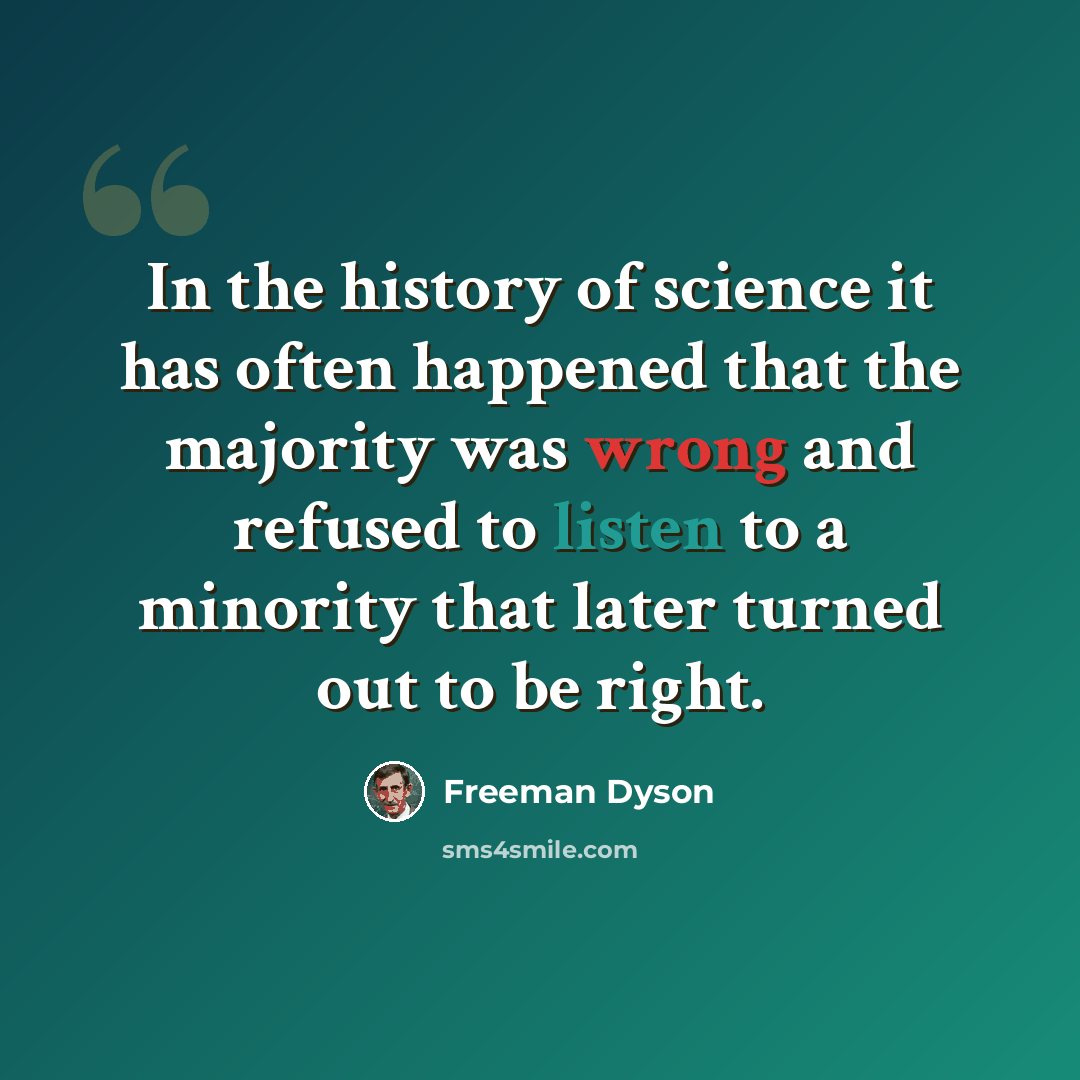 “In the history of science it has often happened that the majority was wrong and refused to listen to a minority that later turned out to be right.” quote by Freeman Dyson