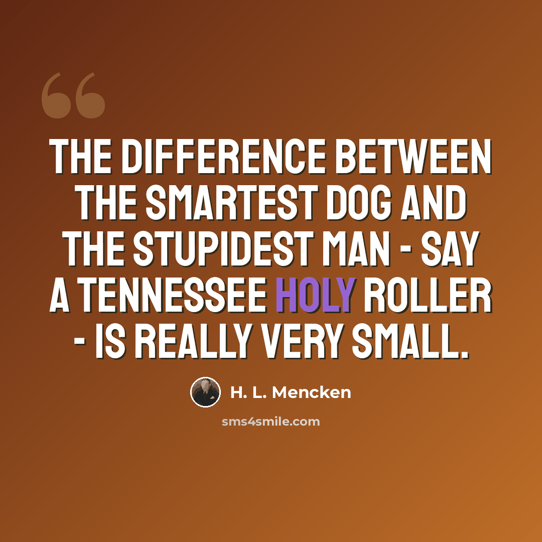 “The difference between the smartest dog and the stupidest man - say a Tennessee Holy Roller - is really very small.” quote by H. L. Mencken