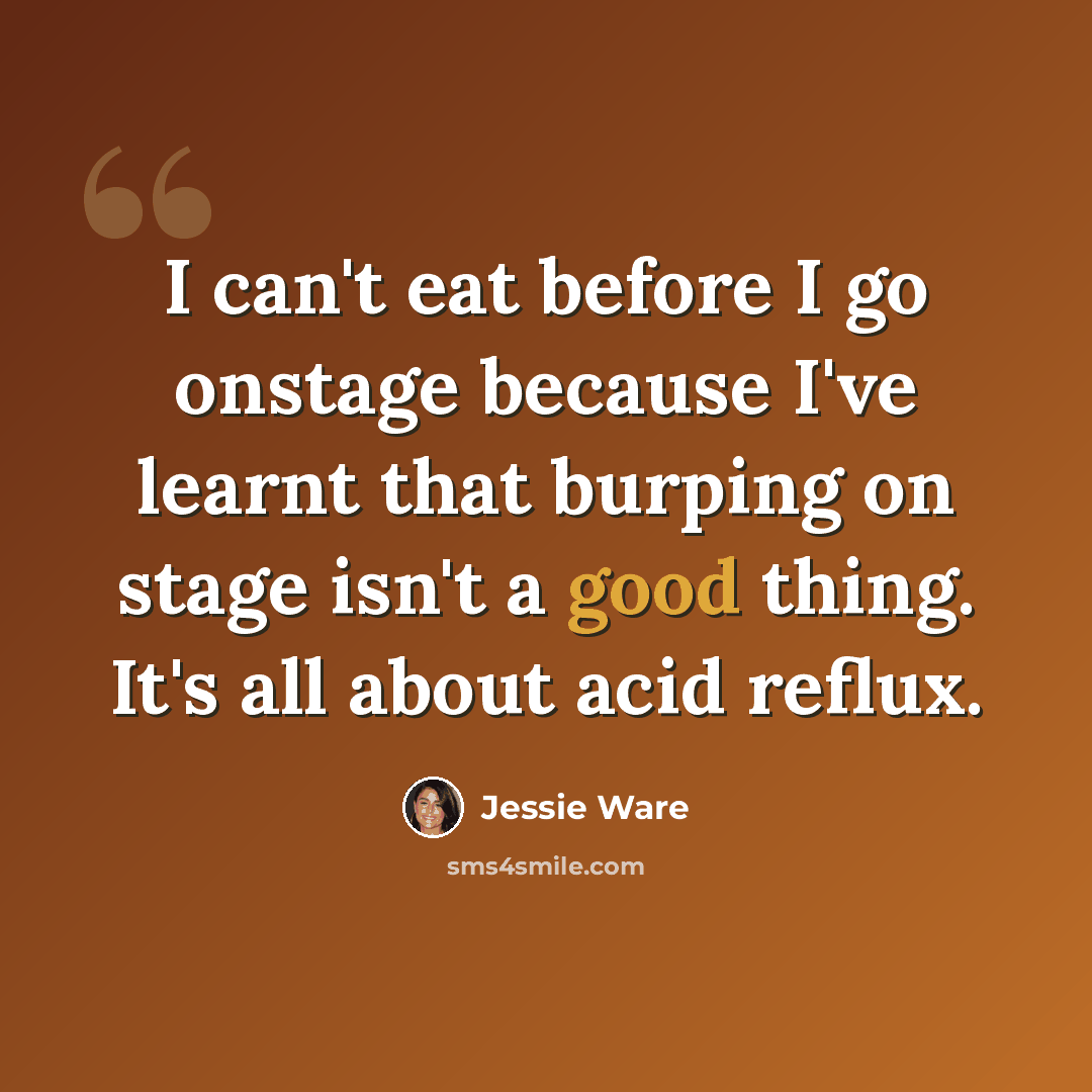 “I can't eat before I go onstage because I've learnt that burping on stage isn't a good thing. It's all about acid reflux.” quote by Jessie Ware