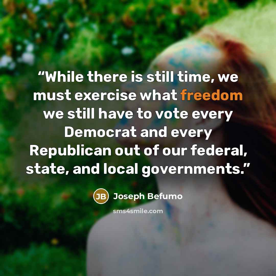 “While there is still time, we must exercise what freedom we still have to vote every Democrat and every Republican out of our federal, state, and local governments.” quote by Joseph Befumo