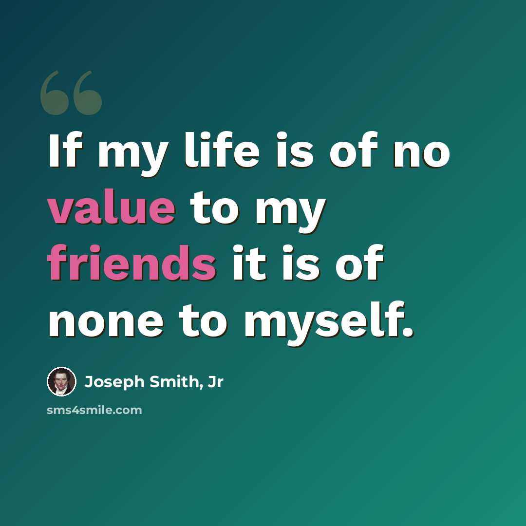 “If my life is of no value to my friends it is of none to myself.” quote by Joseph Smith, Jr
