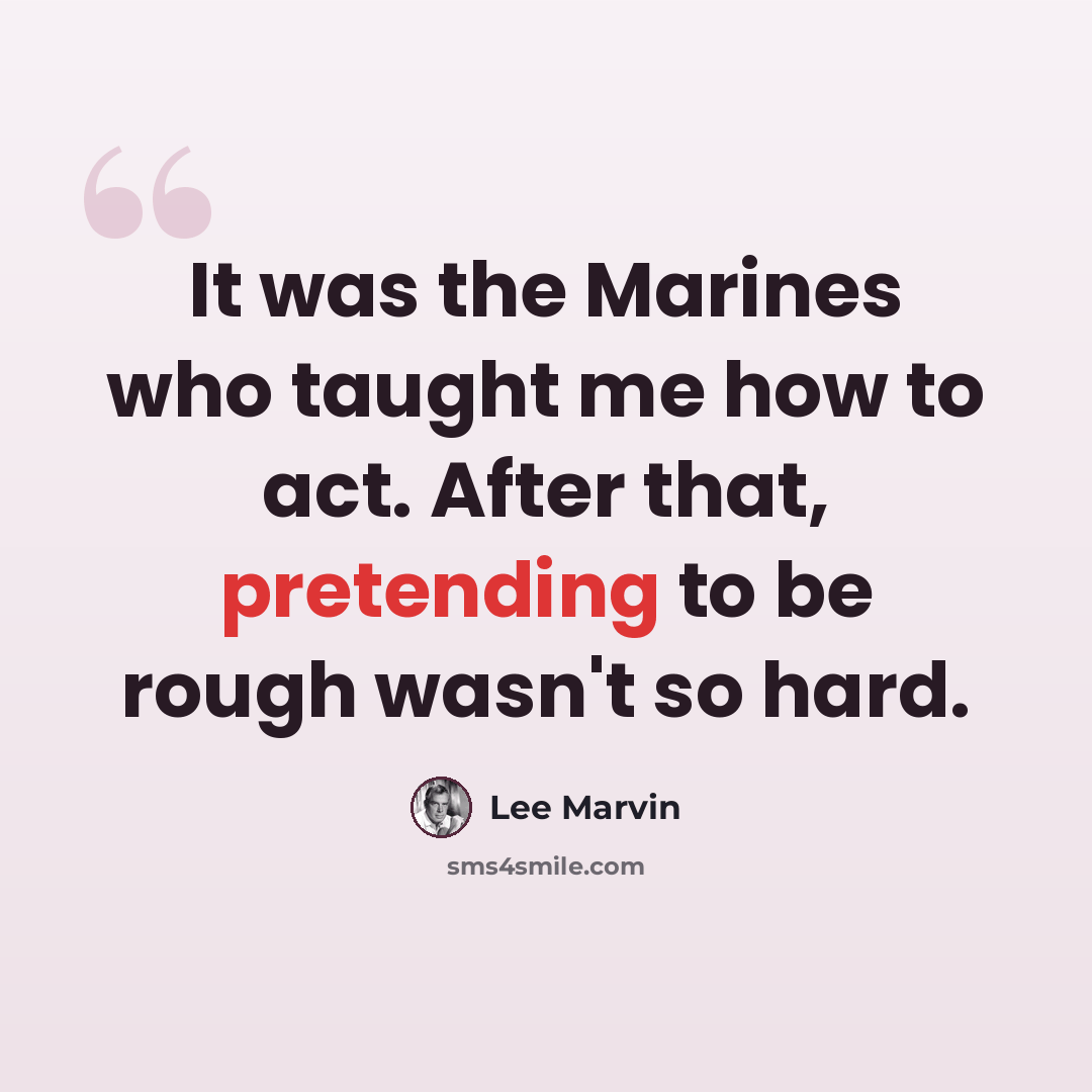 “It was the Marines who taught me how to act. After that, pretending to be rough wasn't so hard.” quote by Lee Marvin