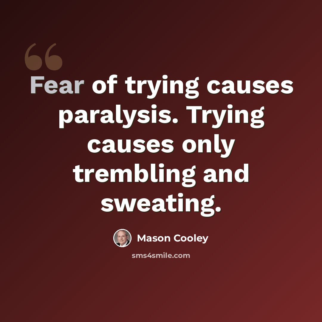 “Fear of trying causes paralysis. Trying causes only trembling and sweating.” quote by Mason Cooley