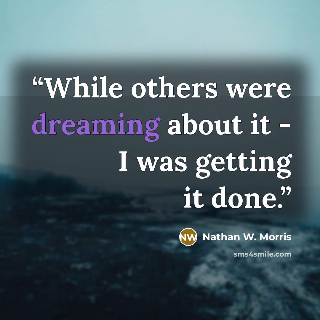 “While others were dreaming about it - I was getting it done.” quote by Nathan W. Morris