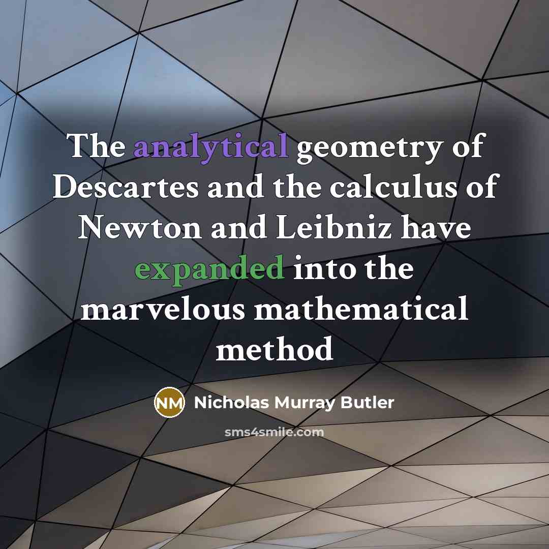 “The analytical geometry of Descartes and the calculus of Newton and Leibniz have expanded into the marvelous mathematical method” quote by Nicholas Murray Butler
