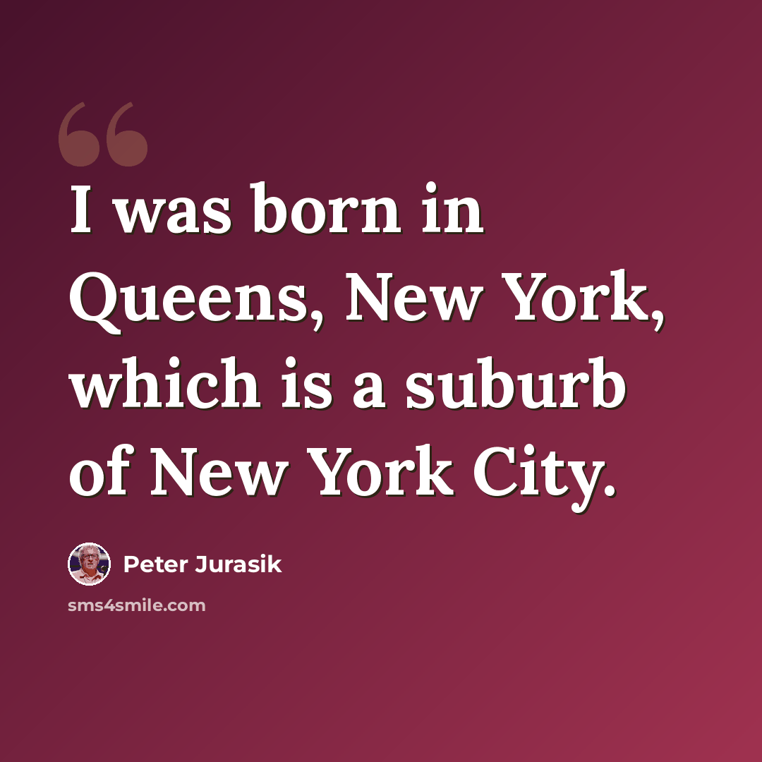 “I was born in Queens, New York, which is a suburb of New York City.” quote by Peter Jurasik