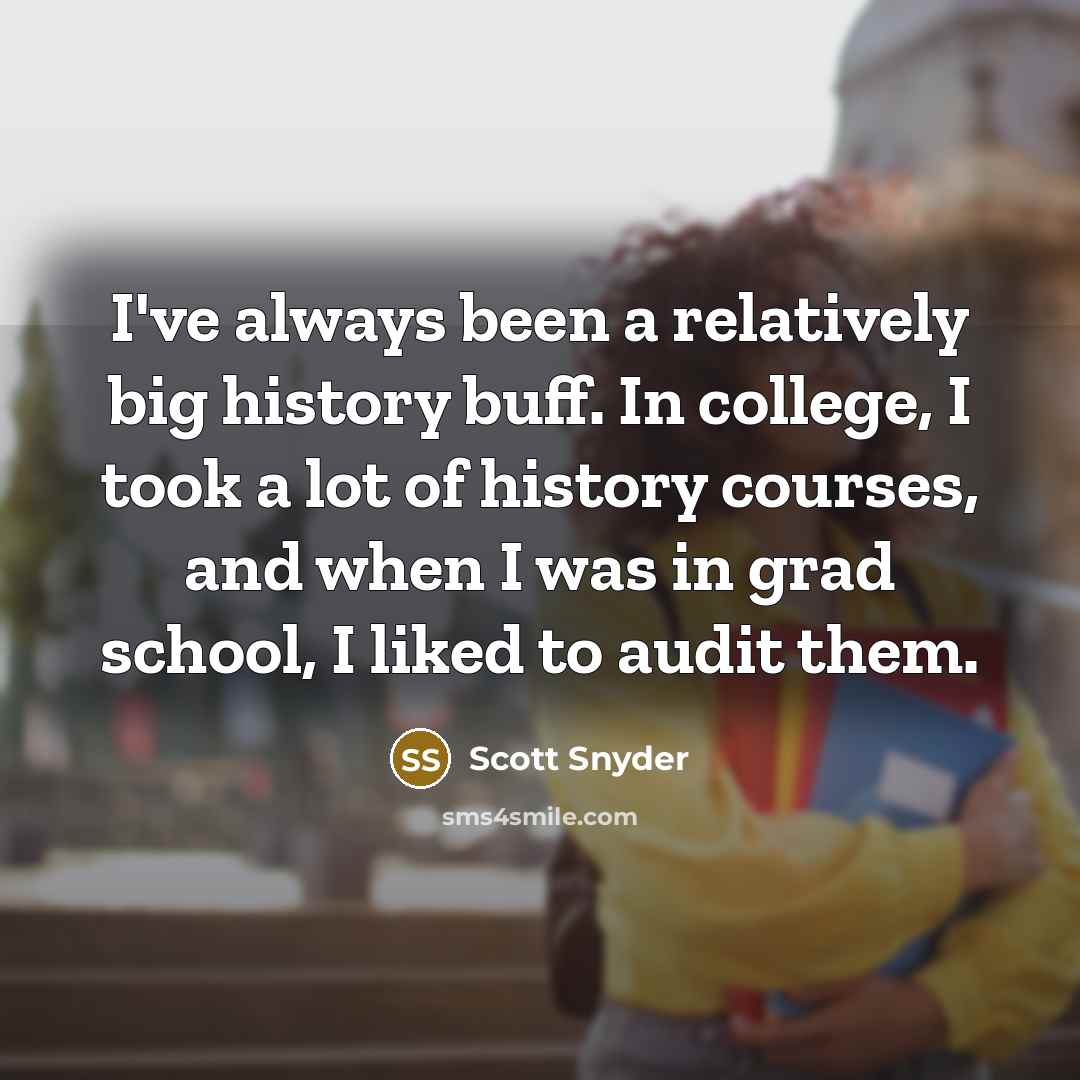 “I've always been a relatively big history buff. In college, I took a lot of history courses, and when I was in grad school, I liked to audit them.” quote by Scott Snyder
