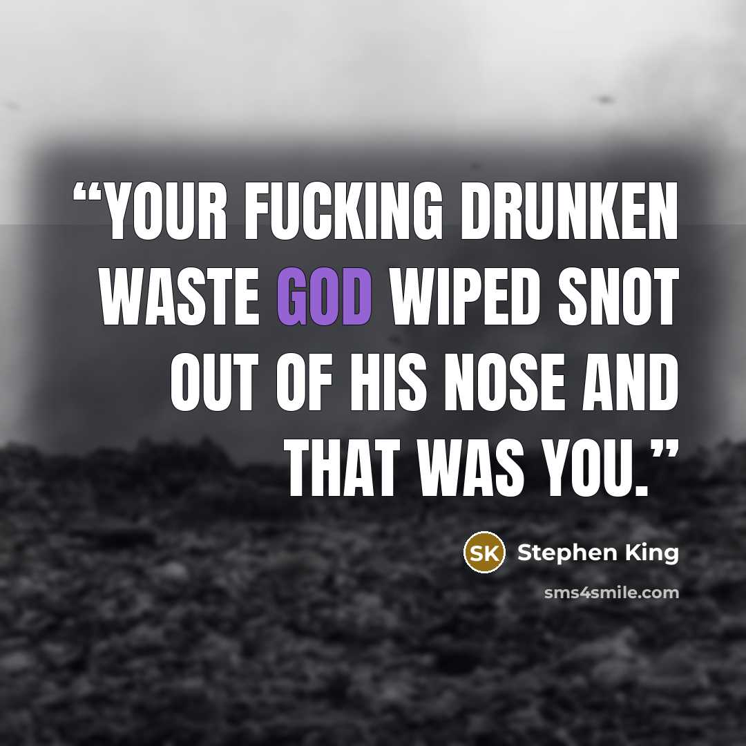 “Your fucking drunken waste god wiped snot out of his nose and that was you.” quote by Stephen King