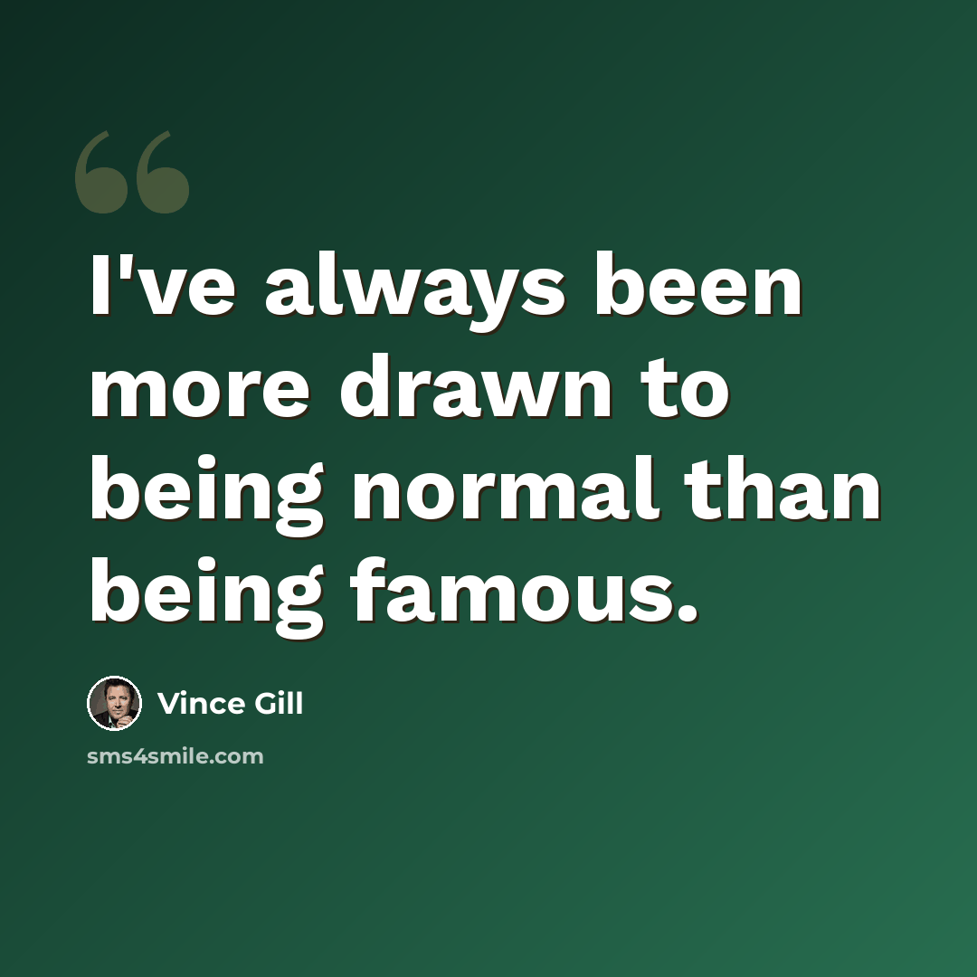 “I've always been more drawn to being normal than being famous.” quote by Vince Gill