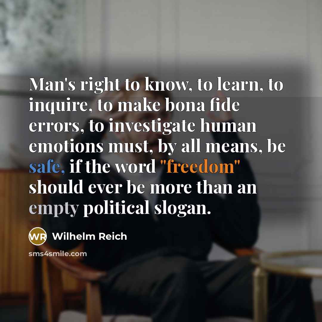 “Man's right to know, to learn, to inquire, to make bona fide errors, to investigate human emotions must, by all means, be safe, if the word "freedom" should ever be more than an empty political slogan.” quote by Wilhelm Reich
