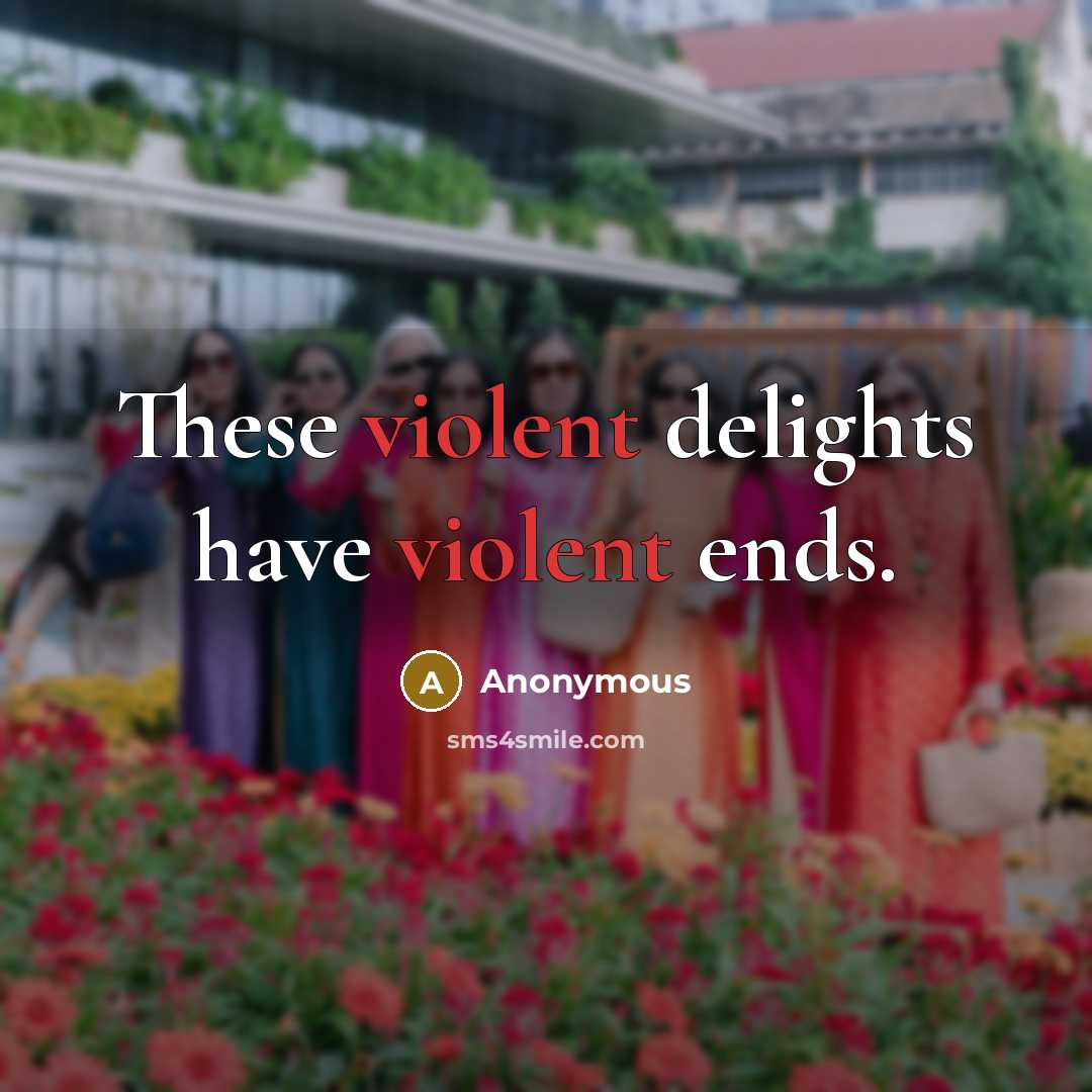 “These violent delights have violent ends.” quote by Anonymous
