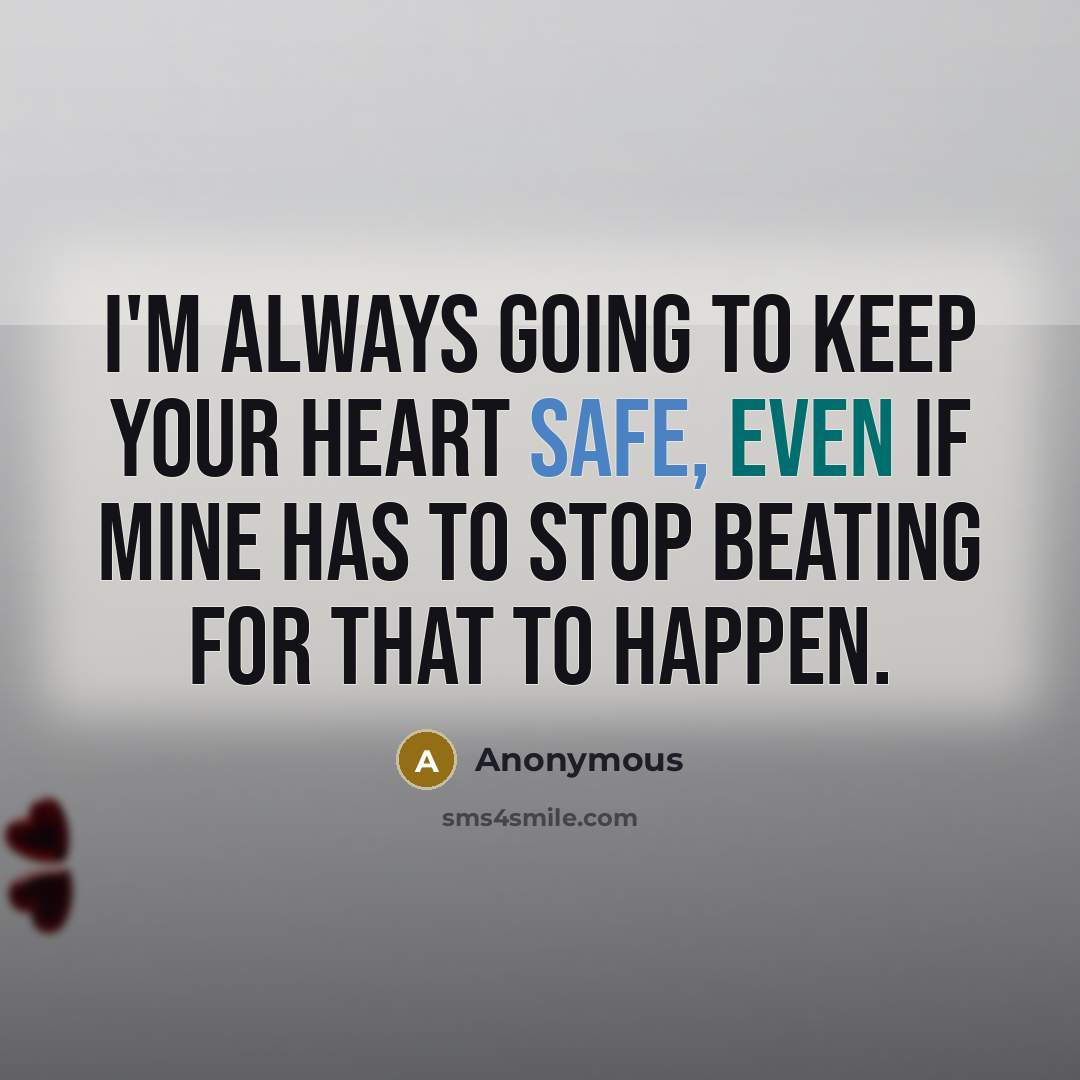 “I'm always going to keep your heart safe, even if mine has to stop beating for that to happen.” quote by Anonymous