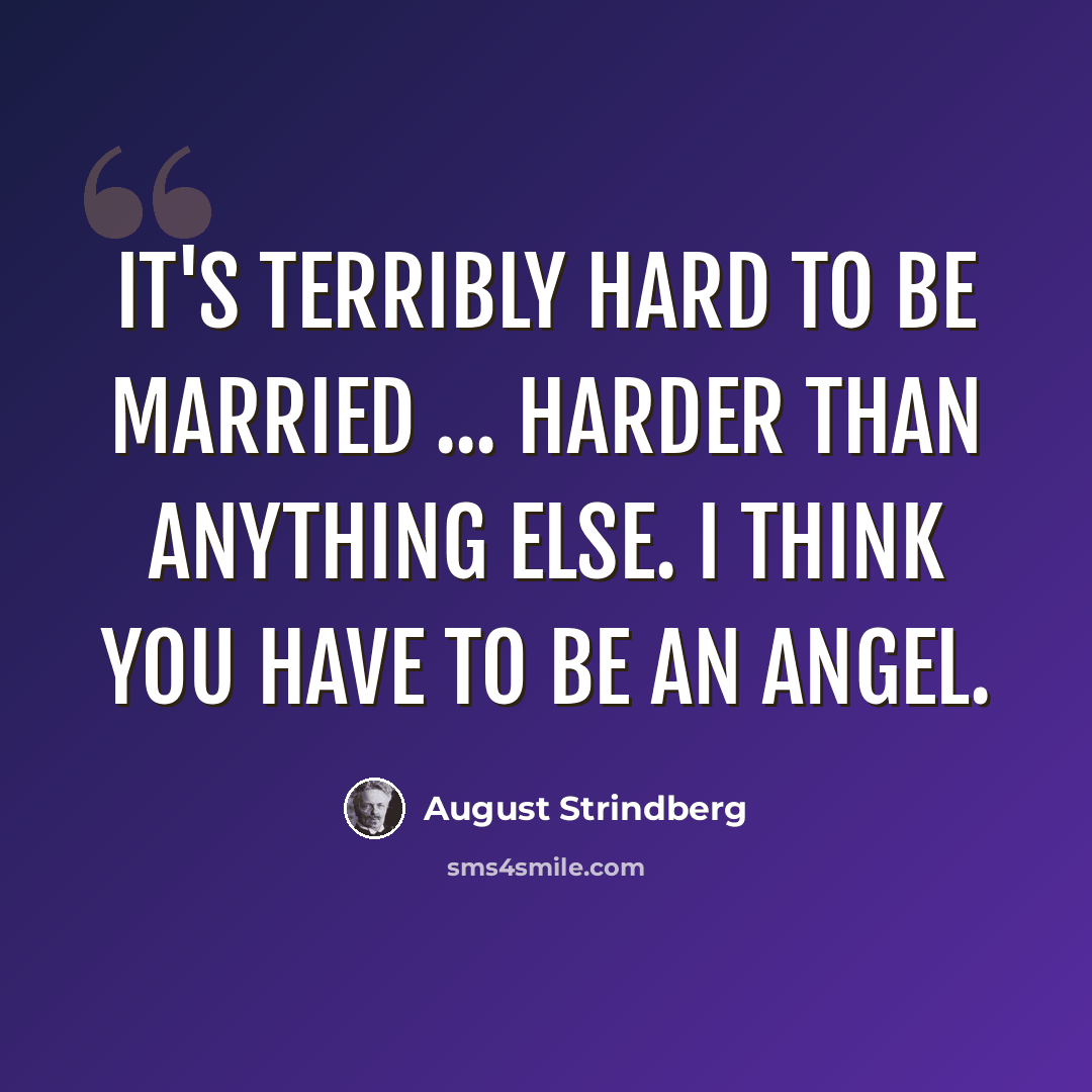 “It's terribly hard to be married ... harder than anything else. I think you have to be an angel.” quote by August Strindberg