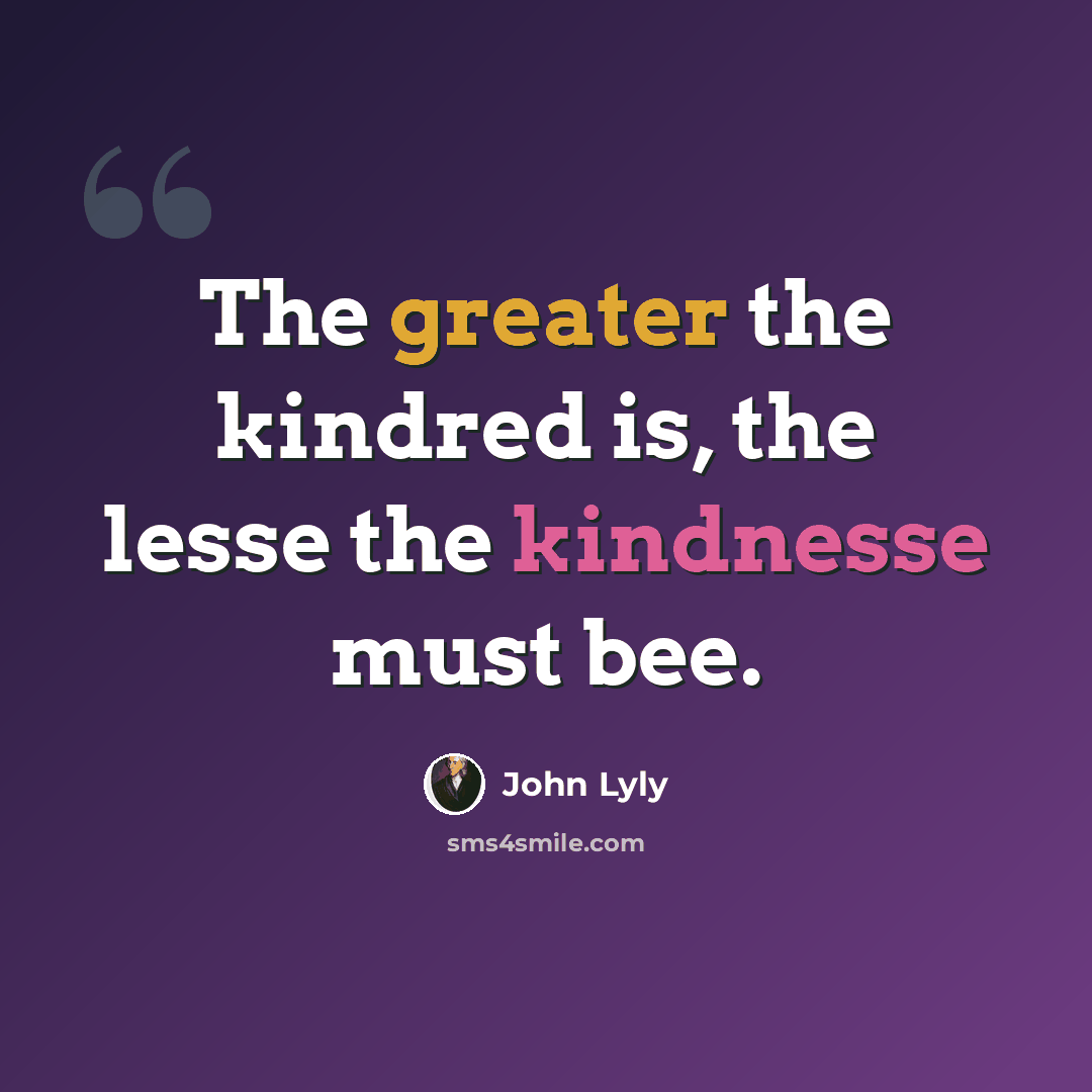 “The greater the kindred is, the lesse the kindnesse must bee.” quote by John Lyly