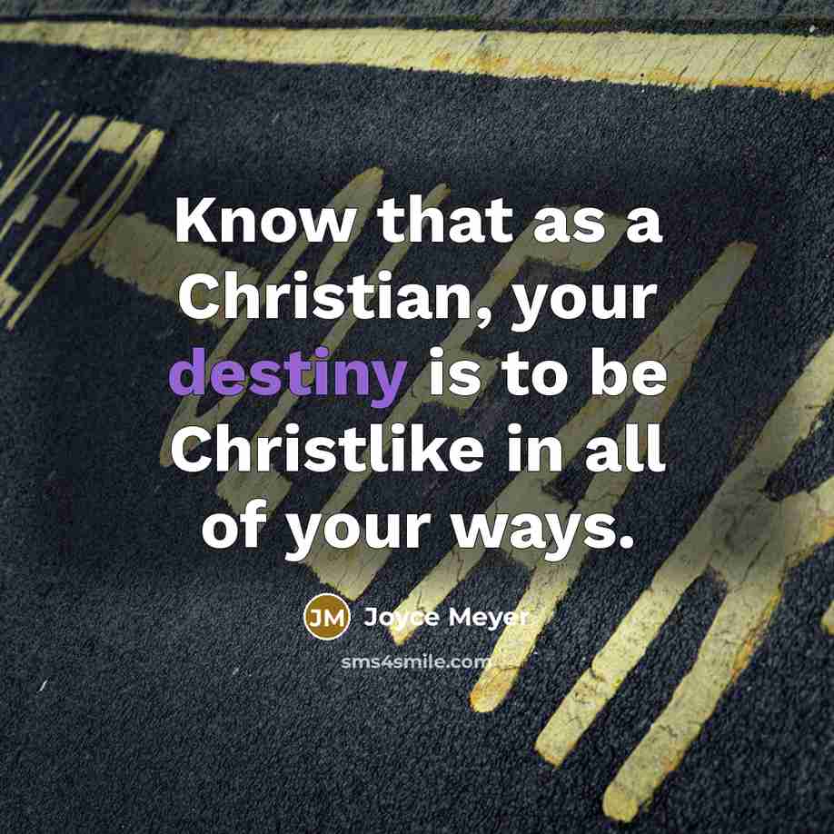 “Know that as a Christian, your destiny is to be Christlike in all of your ways.” quote by Joyce Meyer