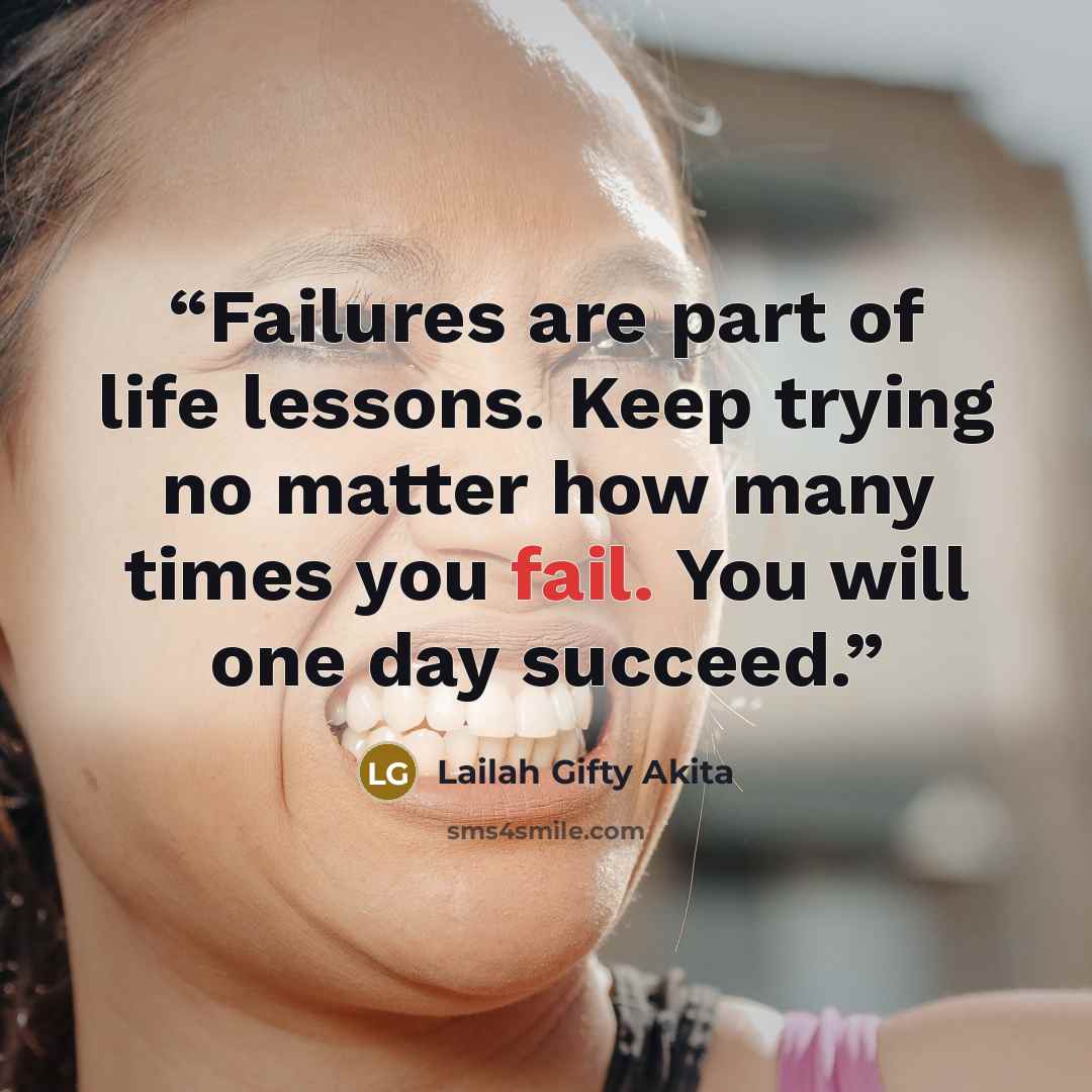 “Failures are part of life lessons. Keep trying no matter how many times you fail. You will one day succeed.” quote by Lailah Gifty Akita