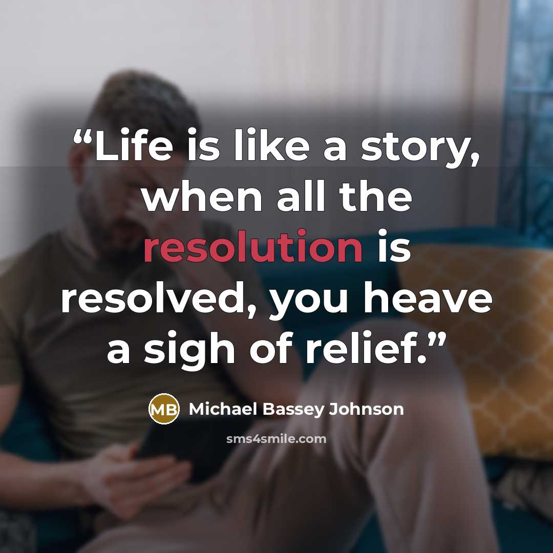 “Life is like a story, when all the resolution is resolved, you heave a sigh of relief.” quote by Michael Bassey Johnson