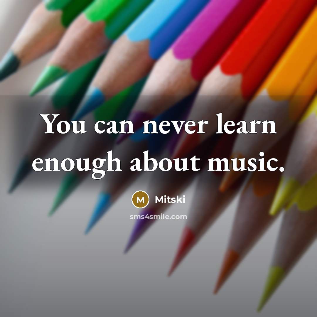 “You can never learn enough about music.” quote by Mitski