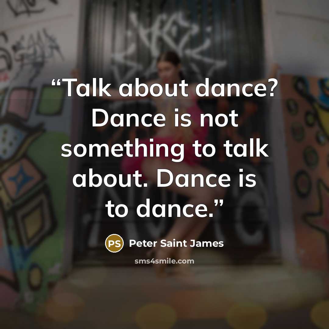 “Talk about dance? Dance is not something to talk about. Dance is to dance.” quote by Peter Saint James