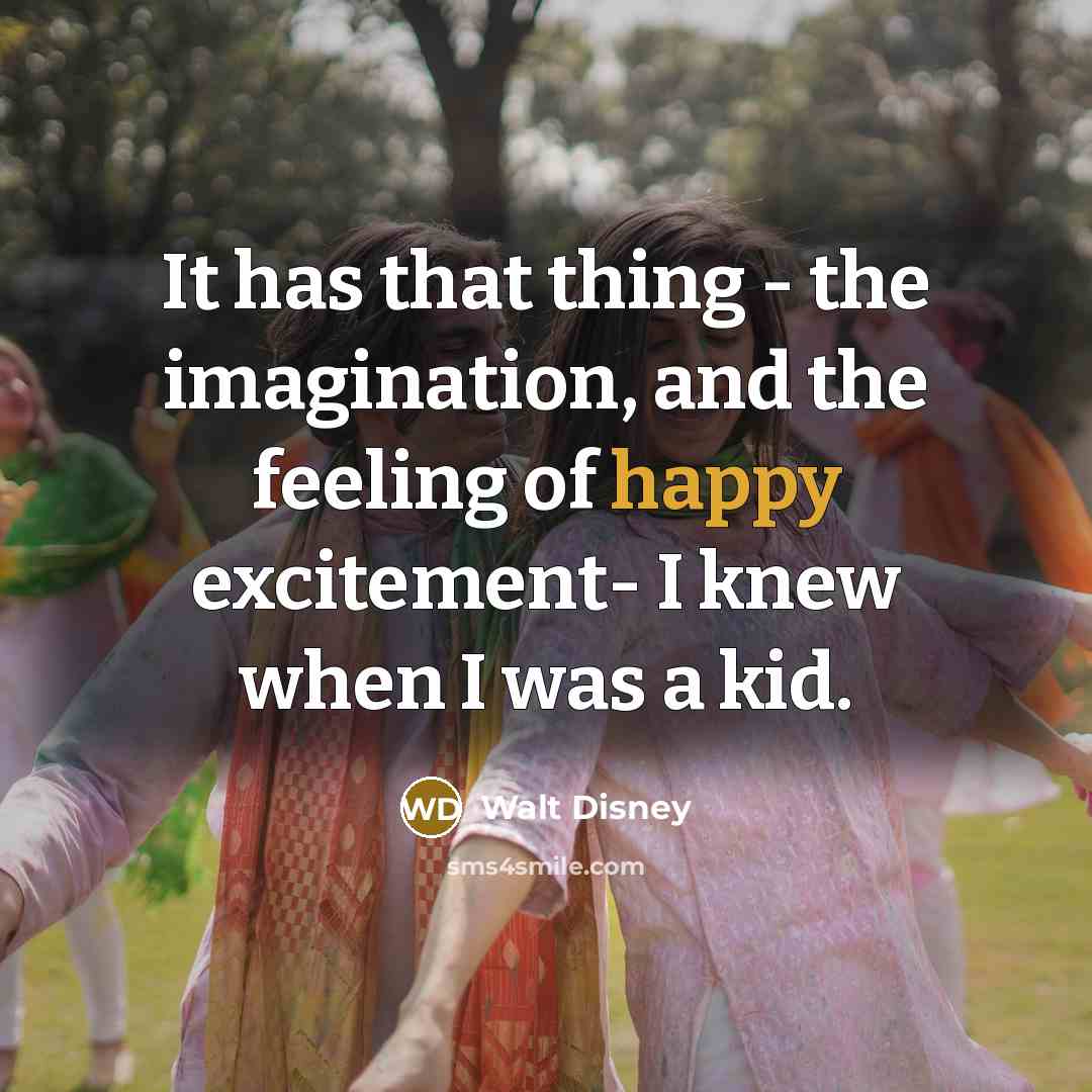 “It has that thing - the imagination, and the feeling of happy excitement- I knew when I was a kid.” quote by Walt Disney