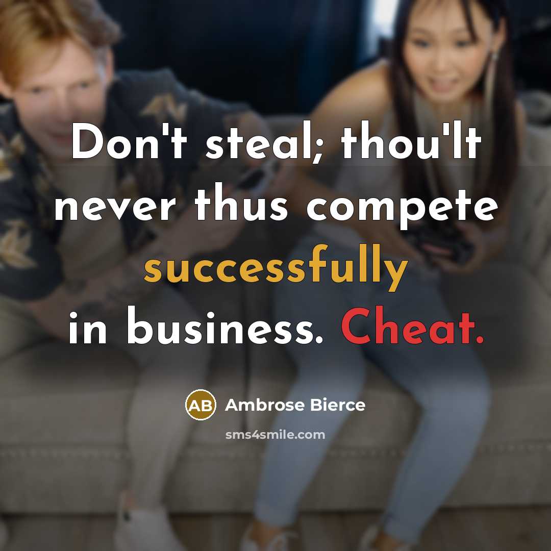 “Don't steal; thou'lt never thus compete successfully in business. Cheat.” quote by Ambrose Bierce