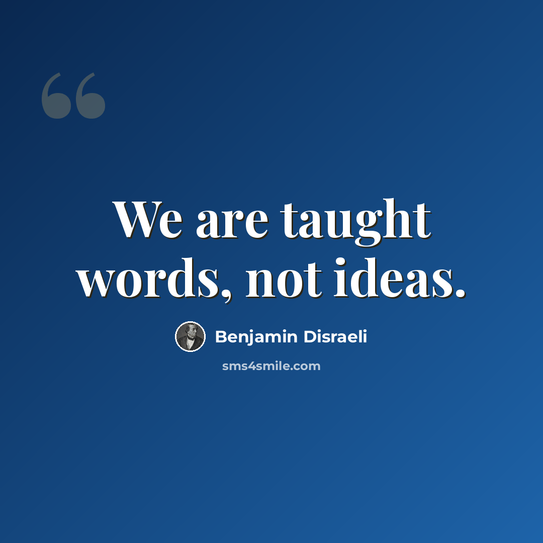 “We are taught words, not ideas.” quote by Benjamin Disraeli