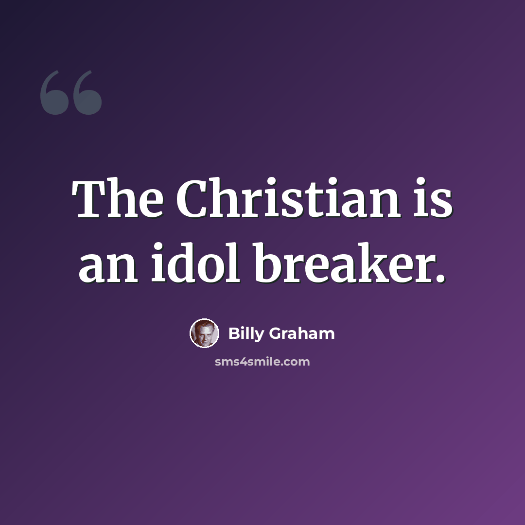 “The Christian is an idol breaker.” quote by Billy Graham
