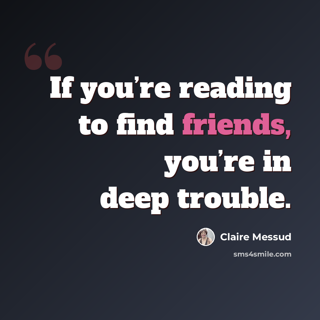 “If you’re reading to find friends, you’re in deep trouble.” quote by Claire Messud