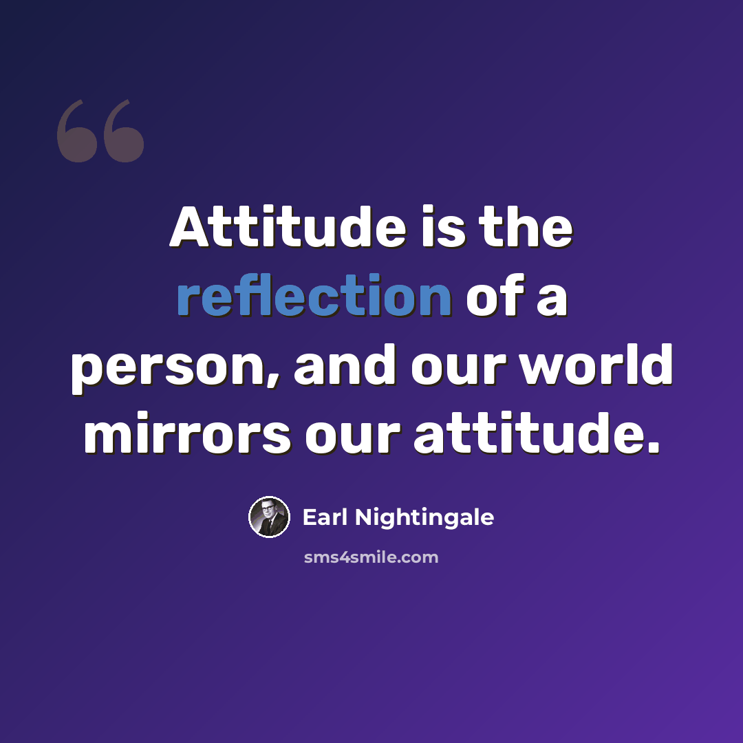 “Attitude is the reflection of a person, and our world mirrors our attitude.” quote by Earl Nightingale