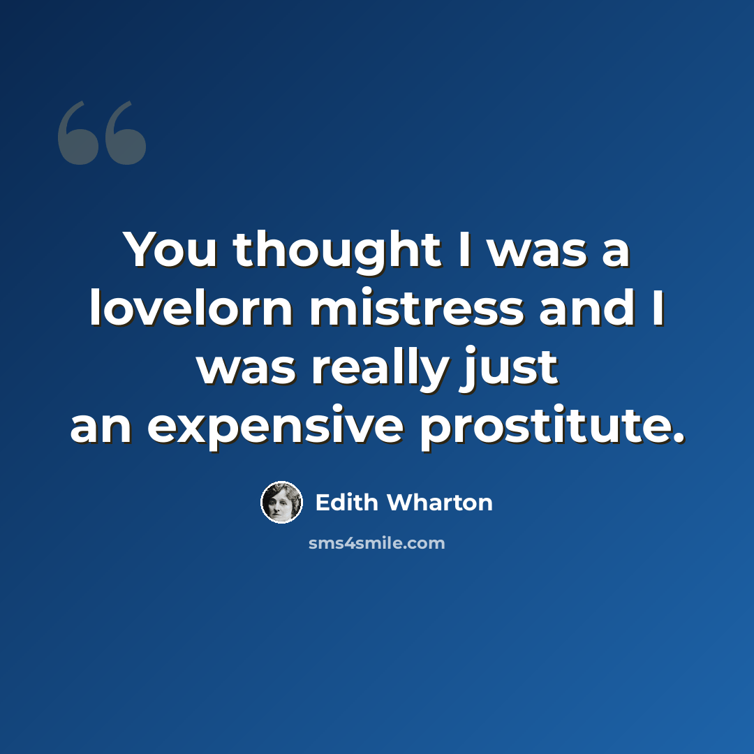 “You thought I was a lovelorn mistress and I was really just an expensive prostitute.” quote by Edith Wharton
