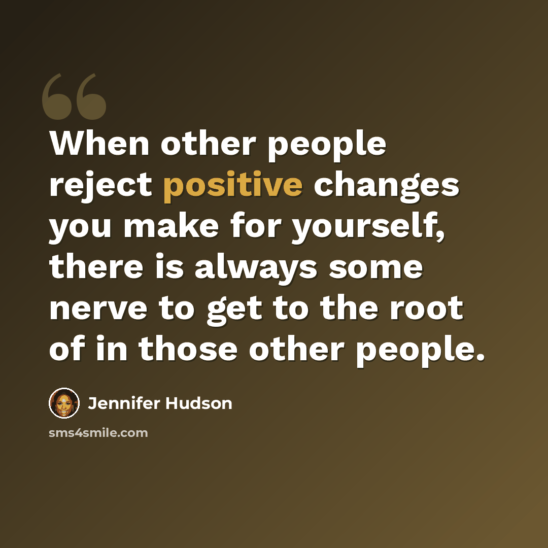 “When other people reject positive changes you make for yourself, there is always some nerve to get to the root of in those other people.” quote by Jennifer Hudson