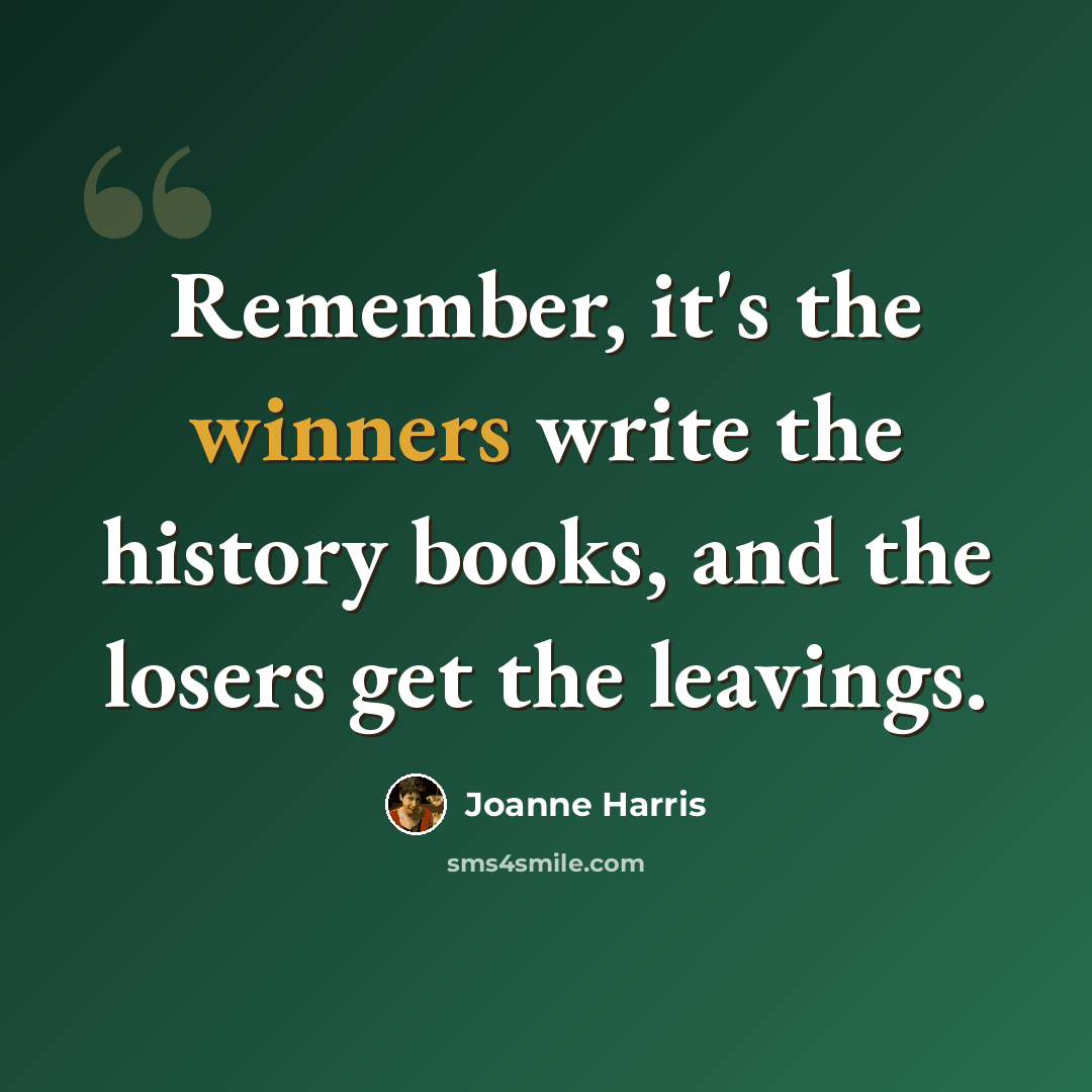 “Remember, it's the winners write the history books, and the losers get the leavings.” quote by Joanne Harris