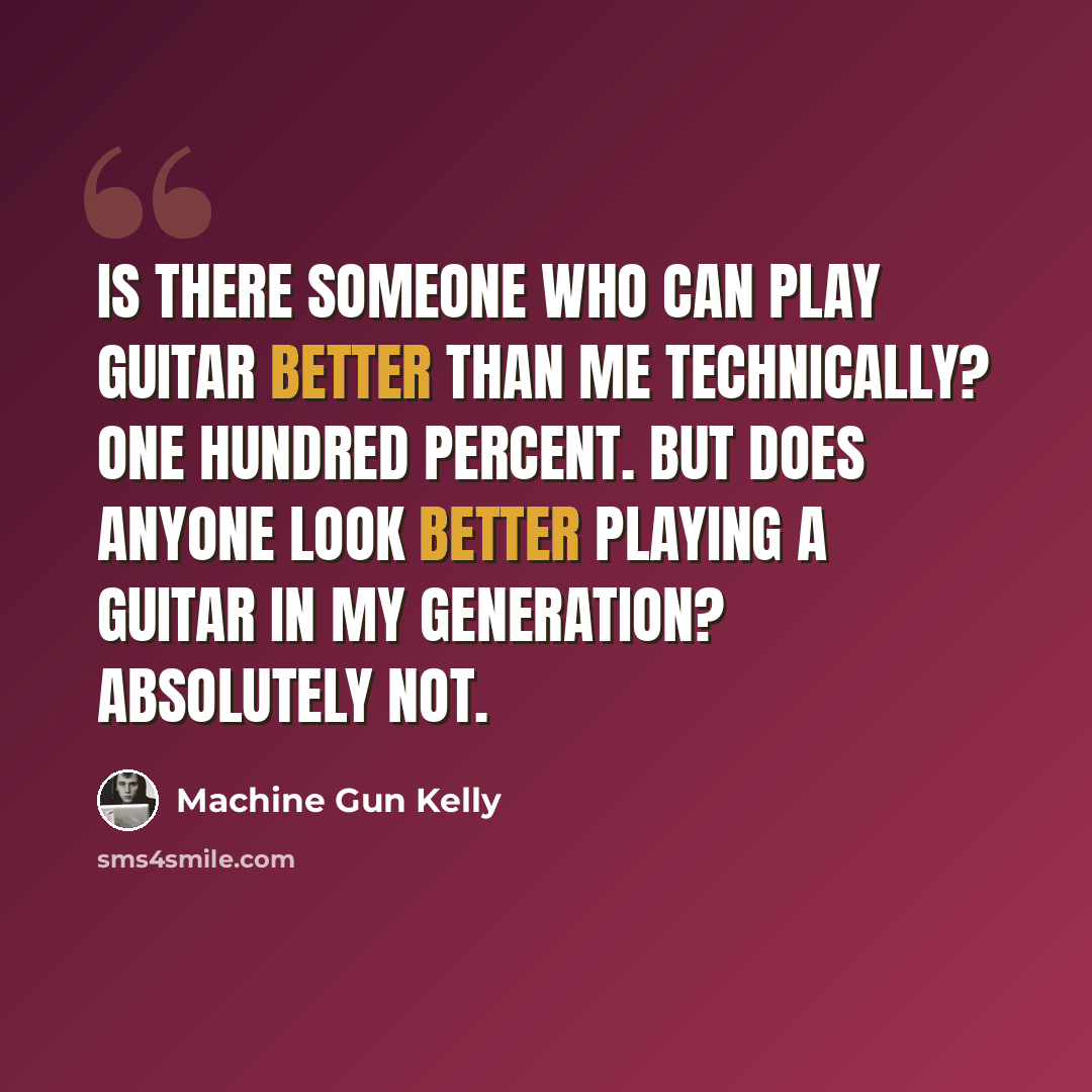 “Is there someone who can play guitar better than me technically? One hundred percent. But does anyone look better playing a guitar in my generation? Absolutely not.” quote by Machine Gun Kelly