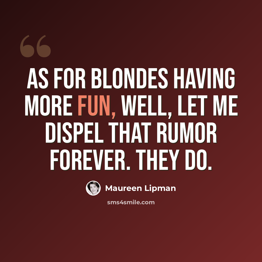“As for blondes having more fun, well, let me dispel that rumor forever. They do.” quote by Maureen Lipman