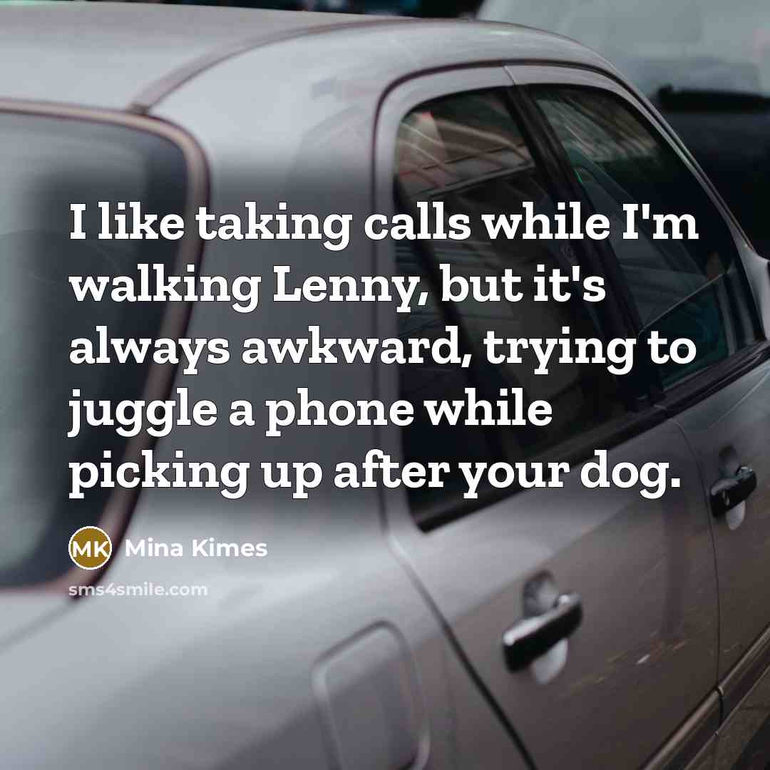 “I like taking calls while I'm walking Lenny, but it's always awkward, trying to juggle a phone while picking up after your dog.” quote by Mina Kimes