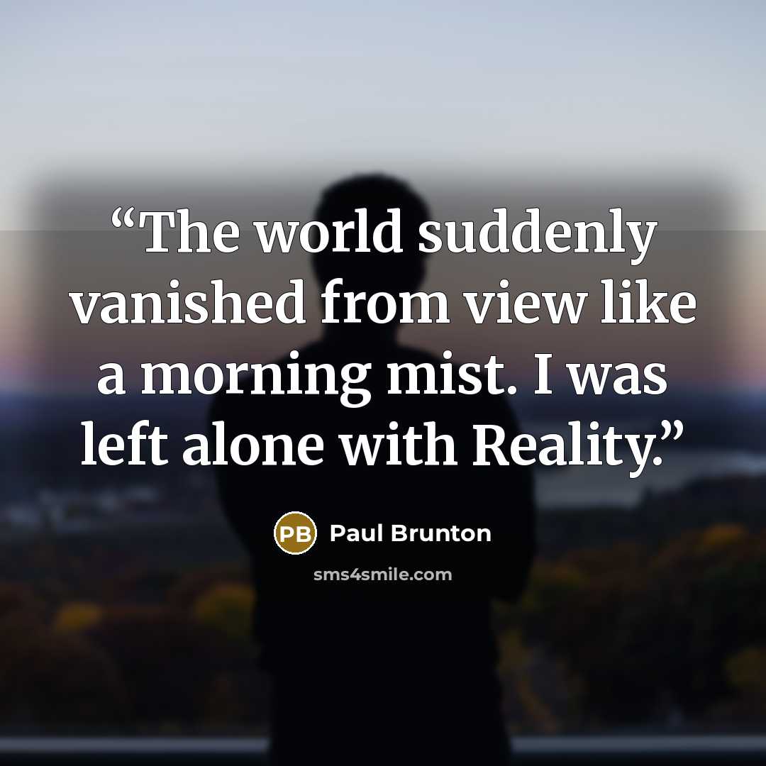 “The world suddenly vanished from view like a morning mist. I was left alone with Reality.” quote by Paul Brunton