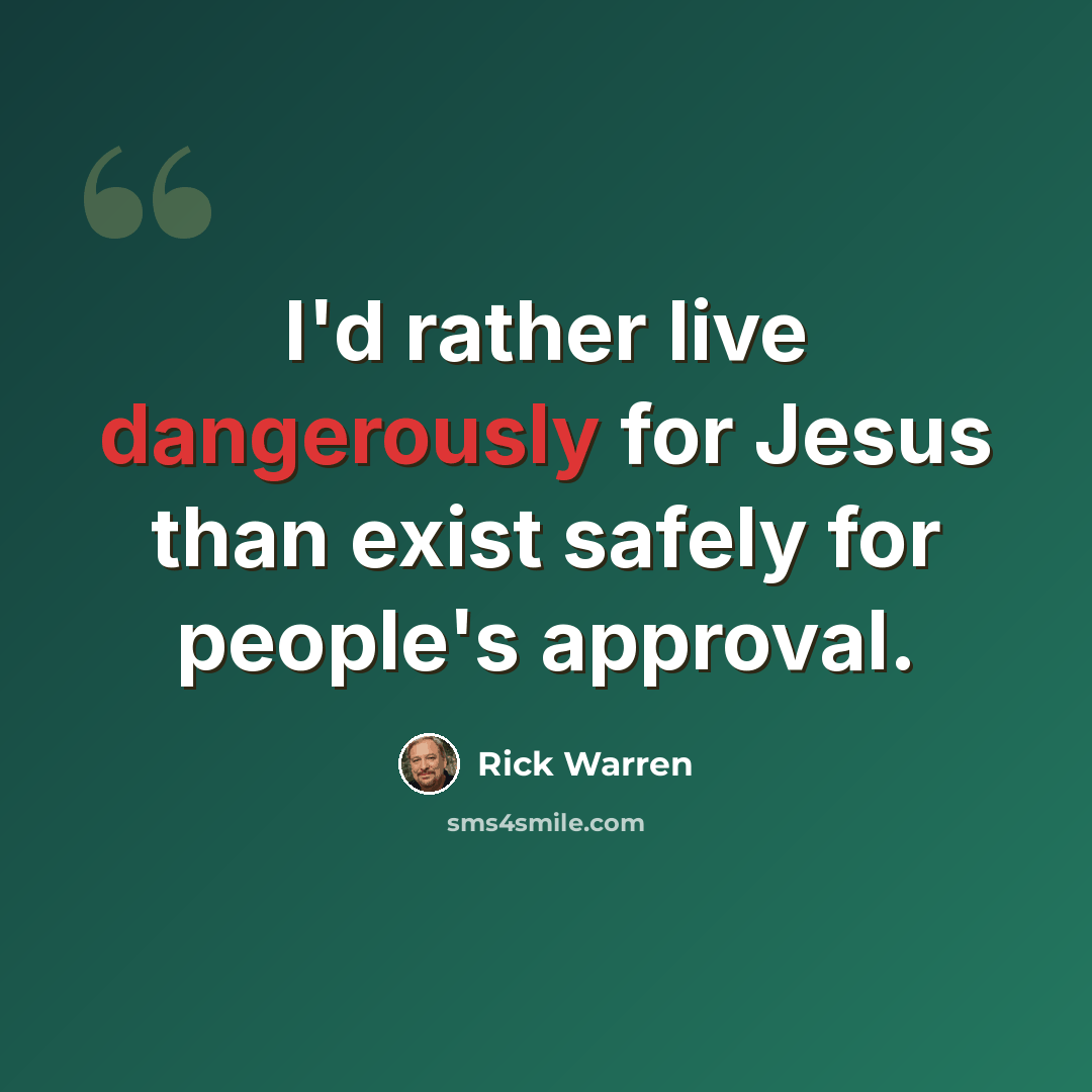 “I'd rather live dangerously for Jesus than exist safely for people's approval.” quote by Rick Warren
