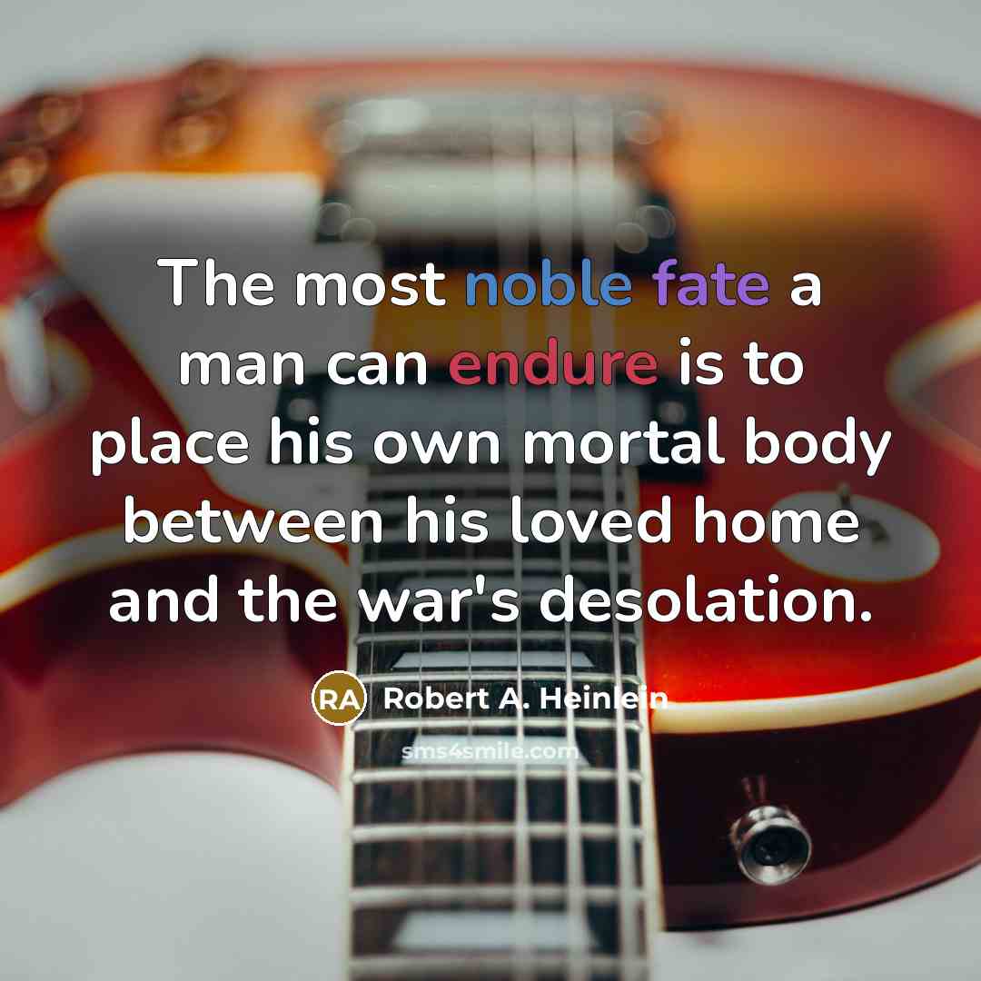 “The most noble fate a man can endure is to place his own mortal body between his loved home and the war's desolation.” quote by Robert A. Heinlein