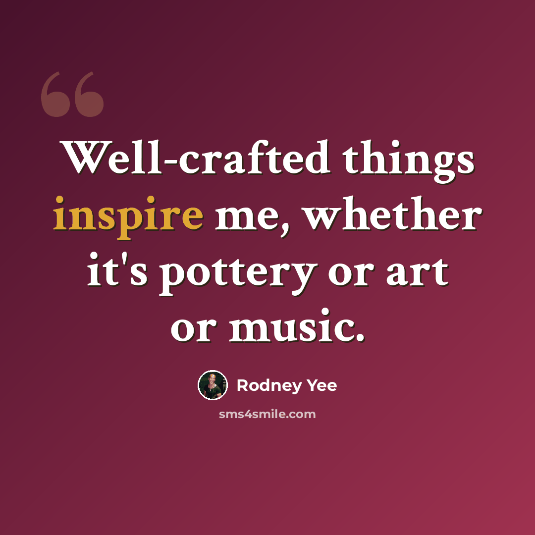 “Well-crafted things inspire me, whether it's pottery or art or music.” quote by Rodney Yee