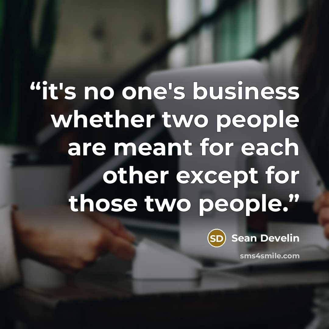 “it's no one's business whether two people are meant for each other except for those two people.” quote by Sean Develin