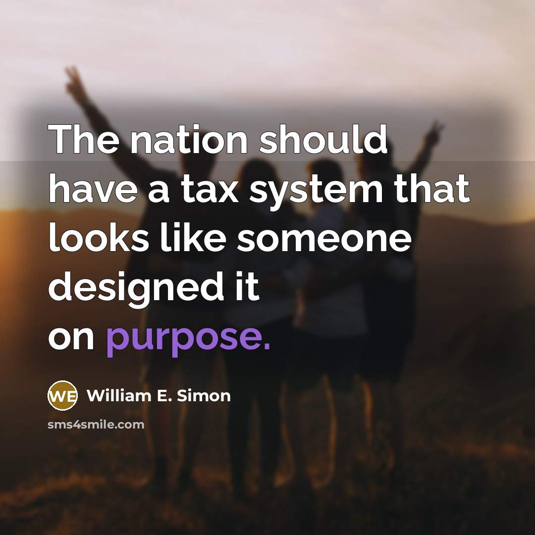 “The nation should have a tax system that looks like someone designed it on purpose.” quote by William E. Simon