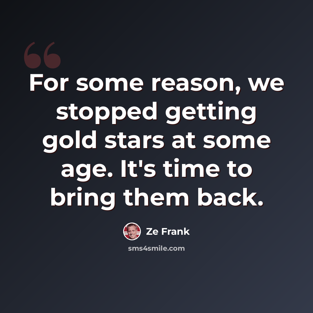 “For some reason, we stopped getting gold stars at some age. It's time to bring them back.” quote by Ze Frank