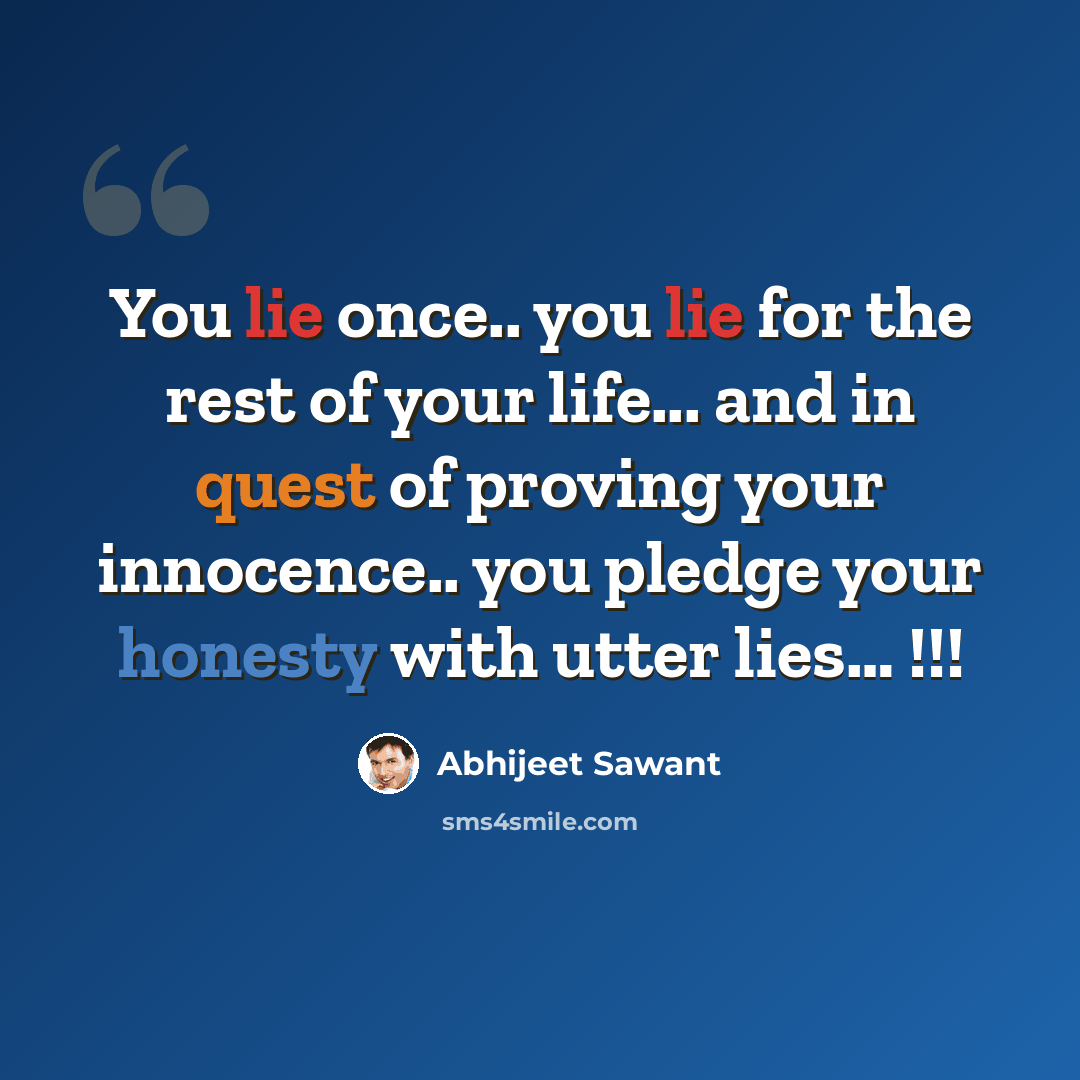 “You lie once.. you lie for the rest of your life... and in quest of proving your innocence.. you pledge your honesty with utter lies… !!!” quote by Abhijeet Sawant