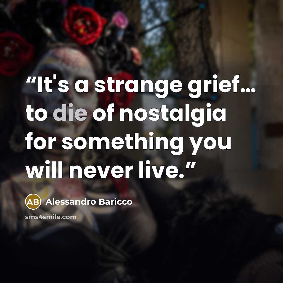 “It's a strange grief… to die of nostalgia for something you will never live.” quote by Alessandro Baricco