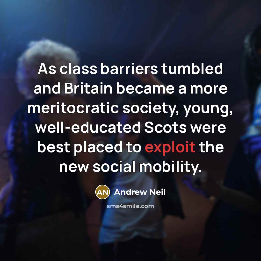 “As class barriers tumbled and Britain became a more meritocratic society, young, well-educated Scots were best placed to exploit the new social mobility.” quote by Andrew Neil