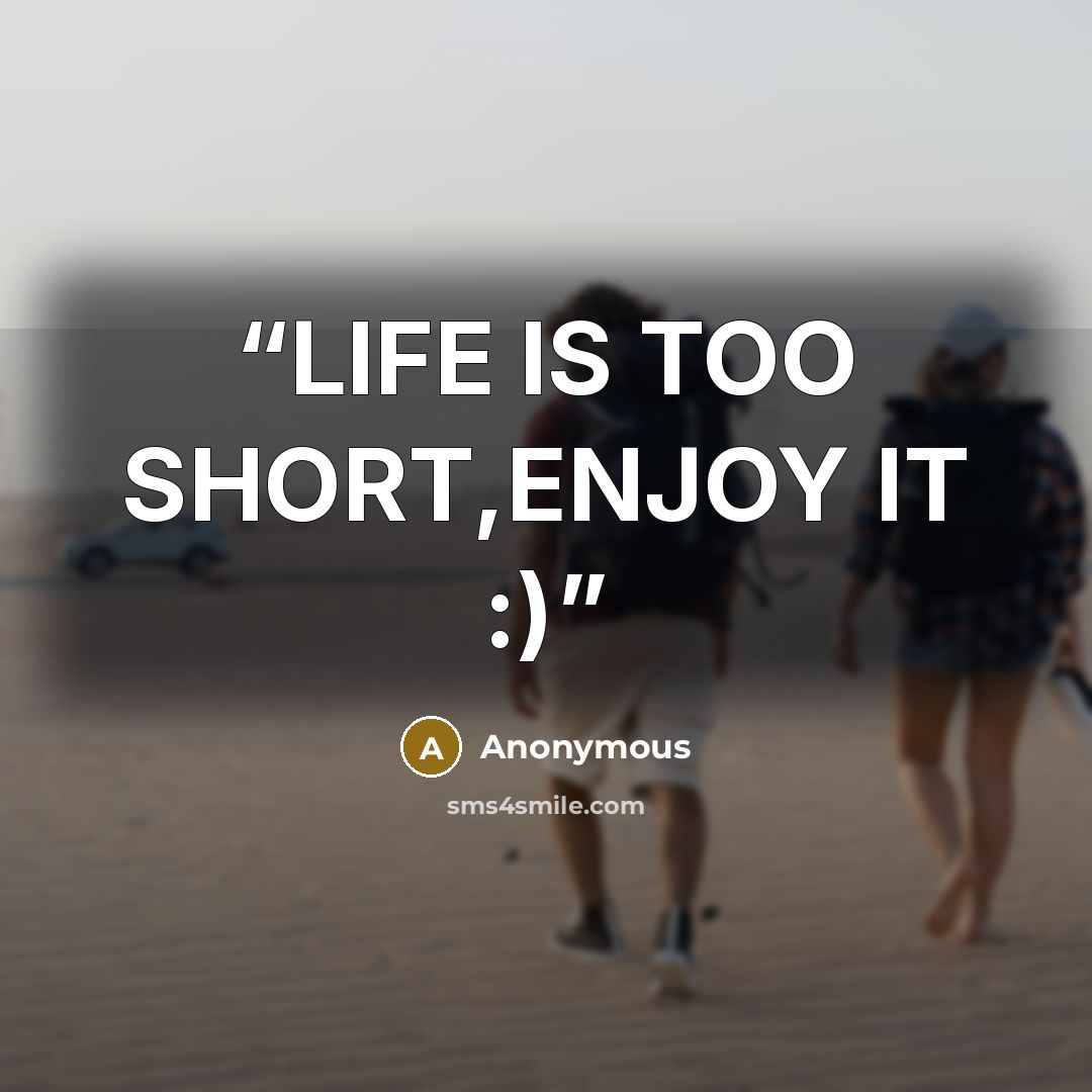 “LIFE IS TOO SHORT,ENJOY IT :)” quote by Anonymous