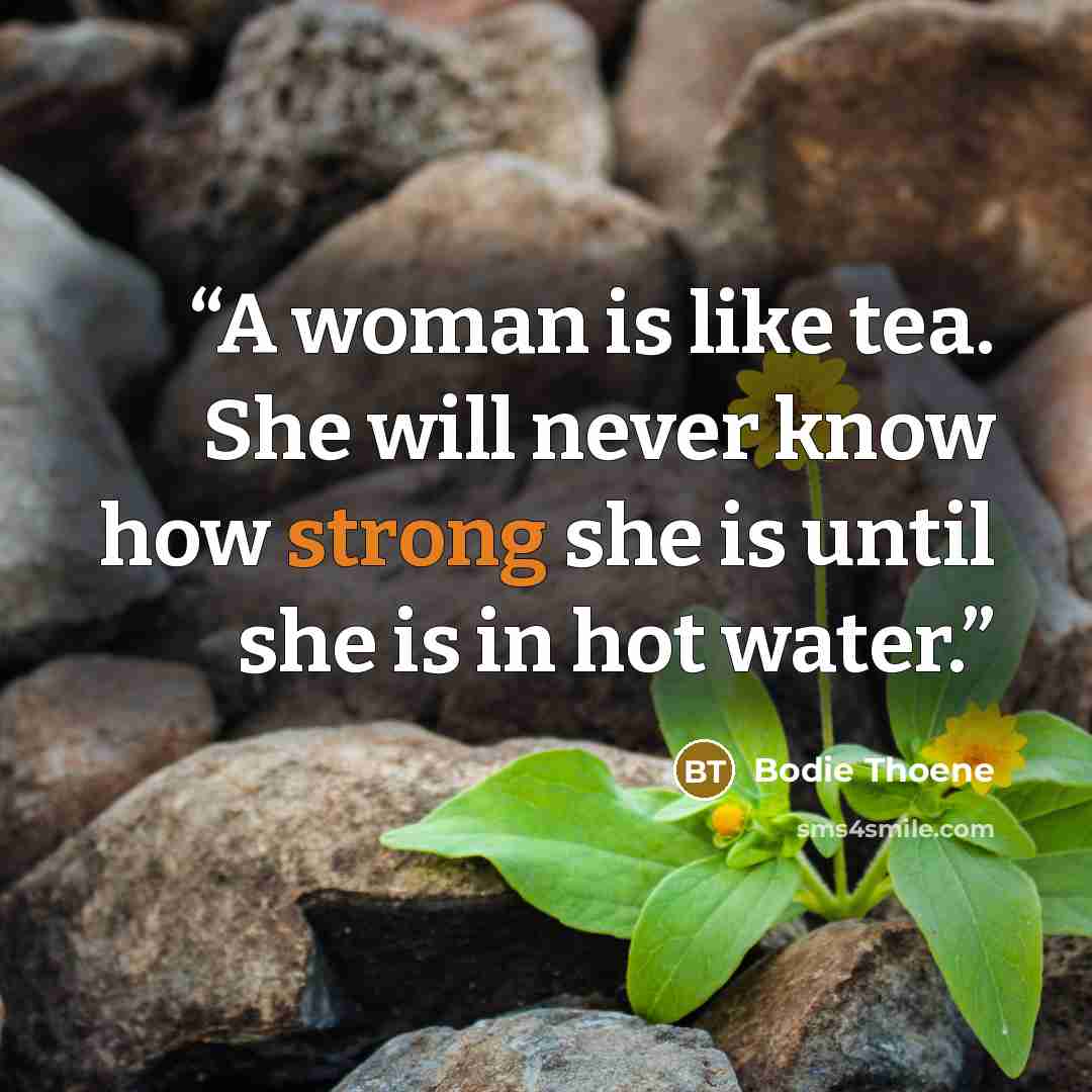 “A woman is like tea. She will never know how strong she is until she is in hot water.” quote by Bodie Thoene