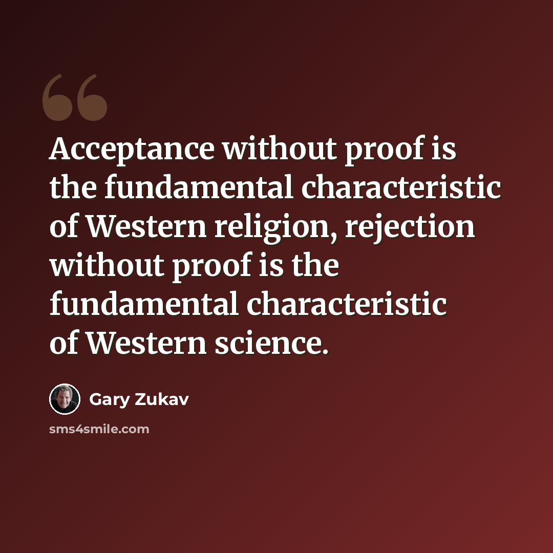 “Acceptance without proof is the fundamental characteristic of Western religion, rejection without proof is the fundamental characteristic of Western science.” quote by Gary Zukav
